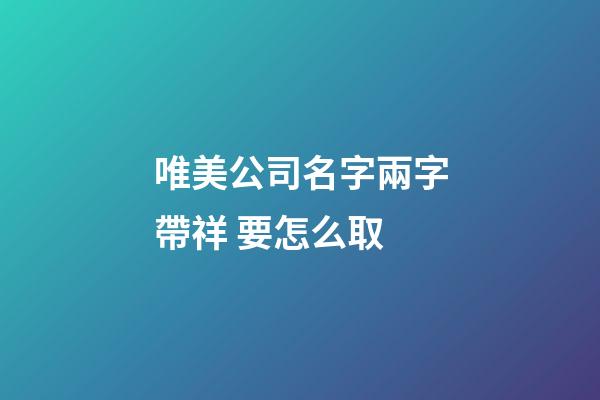 唯美公司名字兩字帶祥 要怎么取-第1張-公司起名-玄機派